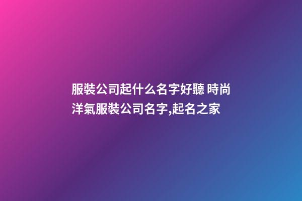 服裝公司起什么名字好聽 時尚洋氣服裝公司名字,起名之家-第1張-公司起名-玄機派